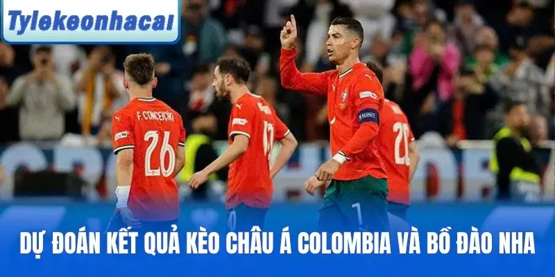 Dự đoán kết quả kèo châu Á Colombia và Bồ Đào Nha
