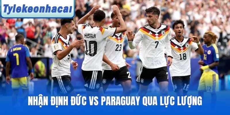 Nhận định Đức vs Paraguay qua lực lượng