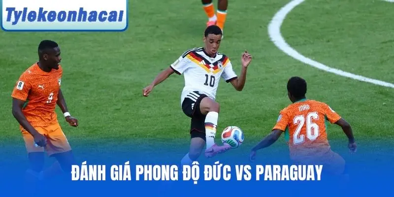 Đánh giá phong độ Đức vs Paraguay