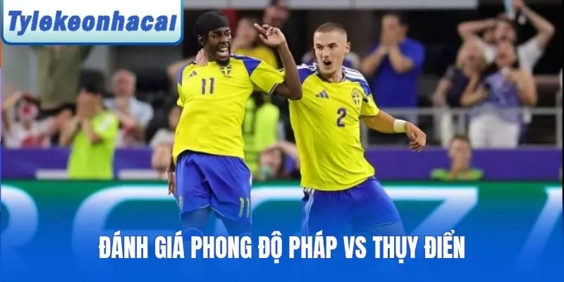 Đánh giá phong độ Pháp vs Thụy Điển